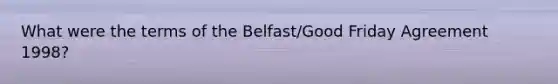 What were the terms of the Belfast/Good Friday Agreement 1998?