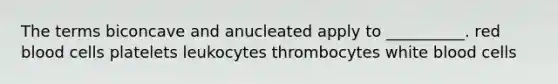 The terms biconcave and anucleated apply to __________. red blood cells platelets leukocytes thrombocytes white blood cells