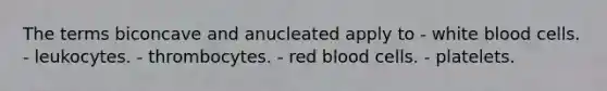 The terms biconcave and anucleated apply to - white blood cells. - leukocytes. - thrombocytes. - red blood cells. - platelets.