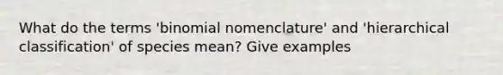 What do the terms 'binomial nomenclature' and 'hierarchical classification' of species mean? Give examples