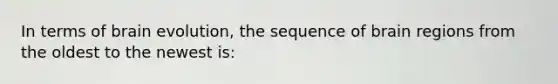 In terms of brain evolution, the sequence of brain regions from the oldest to the newest is:
