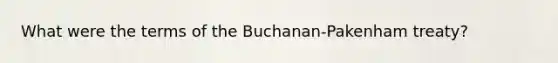 What were the terms of the Buchanan-Pakenham treaty?