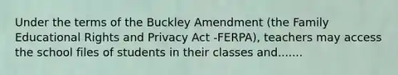 Under the terms of the Buckley Amendment (the Family Educational Rights and Privacy Act -FERPA), teachers may access the school files of students in their classes and.......