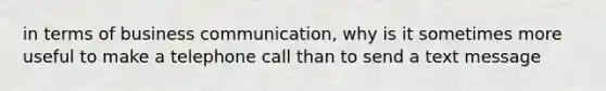 in terms of business communication, why is it sometimes more useful to make a telephone call than to send a text message