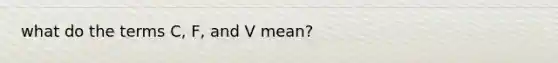 what do the terms C, F, and V mean?