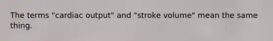 The terms "cardiac output" and "stroke volume" mean the same thing.