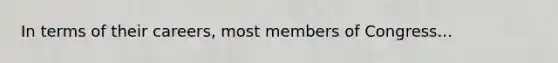 In terms of their careers, most members of Congress...