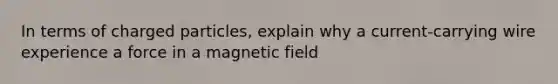 In terms of charged particles, explain why a current-carrying wire experience a force in a magnetic field