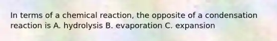 In terms of a chemical reaction, the opposite of a condensation reaction is A. hydrolysis B. evaporation C. expansion