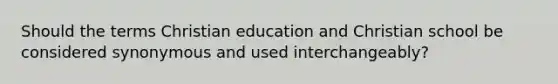 Should the terms Christian education and Christian school be considered synonymous and used interchangeably?