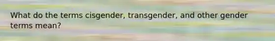 What do the terms cisgender, transgender, and other gender terms mean?