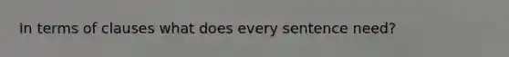 In terms of clauses what does every sentence need?