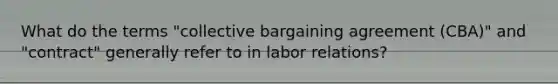 What do the terms "collective bargaining agreement (CBA)" and "contract" generally refer to in labor relations?