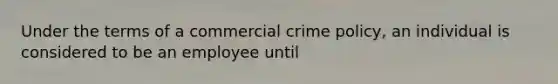 Under the terms of a commercial crime policy, an individual is considered to be an employee until