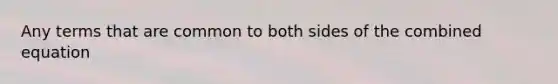 Any terms that are common to both sides of the combined equation