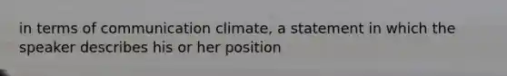 in terms of communication climate, a statement in which the speaker describes his or her position