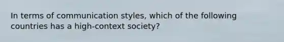 In terms of communication styles, which of the following countries has a high-context society?