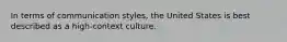 In terms of communication styles, the United States is best described as a high-context culture.