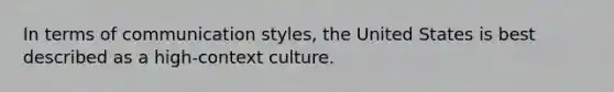 In terms of communication styles, the United States is best described as a high-context culture.