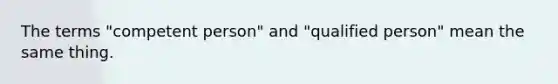 The terms "competent person" and "qualified person" mean the same thing.