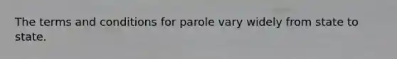 The terms and conditions for parole vary widely from state to state.