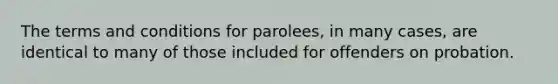 The terms and conditions for parolees, in many cases, are identical to many of those included for offenders on probation.