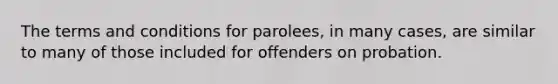 The terms and conditions for parolees, in many cases, are similar to many of those included for offenders on probation.