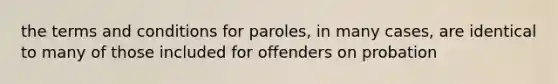 the terms and conditions for paroles, in many cases, are identical to many of those included for offenders on probation