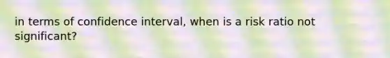 in terms of confidence interval, when is a risk ratio not significant?