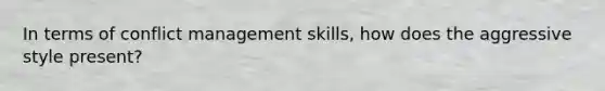 In terms of conflict management skills, how does the aggressive style present?