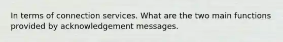 In terms of connection services. What are the two main functions provided by acknowledgement messages.