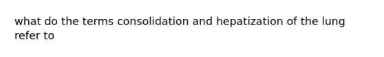 what do the terms consolidation and hepatization of the lung refer to