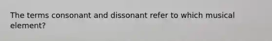 The terms consonant and dissonant refer to which musical element?