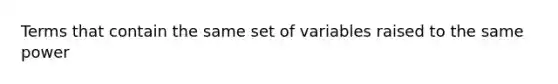 Terms that contain the same set of variables raised to the same power