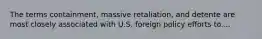 The terms containment, massive retaliation, and detente are most closely associated with U.S. foreign policy efforts to....