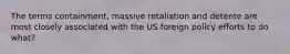 The terms containment, massive retaliation and detente are most closely associated with the US foreign policy efforts to do what?