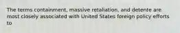 The terms containment, massive retaliation, and detente are most closely associated with United States foreign policy efforts to