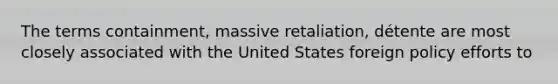 The terms containment, massive retaliation, détente are most closely associated with the United States foreign policy efforts to