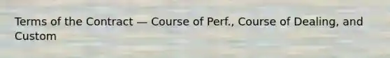 Terms of the Contract — Course of Perf., Course of Dealing, and Custom