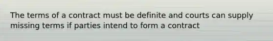 The terms of a contract must be definite and courts can supply missing terms if parties intend to form a contract