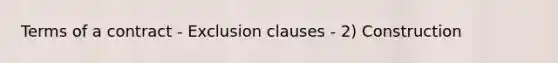 Terms of a contract - Exclusion clauses - 2) Construction