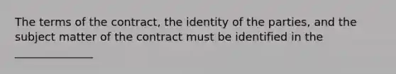 The terms of the contract, the identity of the parties, and the subject matter of the contract must be identified in the ______________