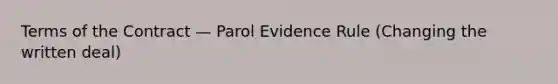 Terms of the Contract — Parol Evidence Rule (Changing the written deal)