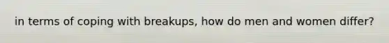 in terms of coping with breakups, how do men and women differ?