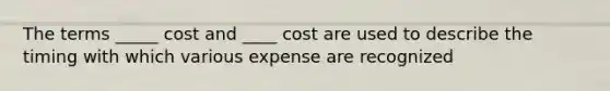 The terms _____ cost and ____ cost are used to describe the timing with which various expense are recognized