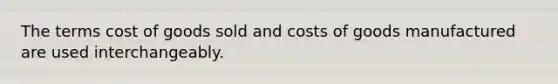 The terms cost of goods sold and costs of goods manufactured are used interchangeably.