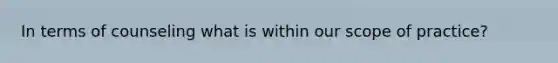 In terms of counseling what is within our scope of practice?
