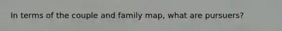 In terms of the couple and family map, what are pursuers?