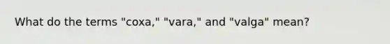 What do the terms "coxa," "vara," and "valga" mean?