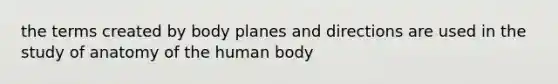 the terms created by body planes and directions are used in the study of anatomy of the human body